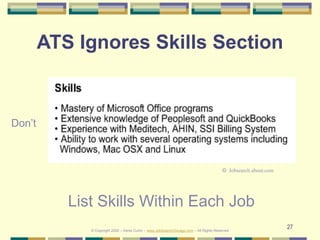 27
ATS Ignores Skills Section
List Skills Within Each Job
Don’t
© Jobsearch.about.com
© Copyright 2020 – Denis Curtin – www.JobSearchChicago.com – All Rights Reserved
 