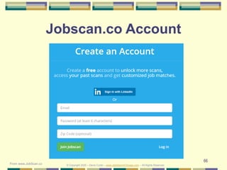 66
Jobscan.co Account
© Copyright 2020 – Denis Curtin – www.JobSearchChicago.com – All Rights Reserved
From www.JobScan.co
 