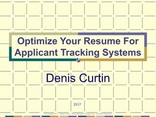 Optimize Your Resume For
Applicant Tracking Systems
Denis Curtin
2017
© Copyright 2017 – Denis Curtin – www.JobSearchChicago.com – All Rights Reserved
 