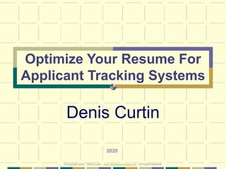 Optimize Your Resume For
Applicant Tracking Systems
Denis Curtin
2020
© Copyright 2020 – Denis Curtin – www.JobSearchChicago.com – All Rights Reserved
 