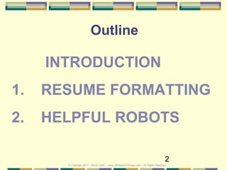 2
Outline
INTRODUCTION
1. RESUME FORMATTING
2. HELPFUL ROBOTS
© Copyright 2017 – Denis Curtin – www.JobSearchChicago.com – All Rights Reserved
 