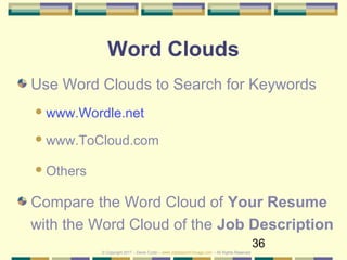 36
© Copyright 2017 – Denis Curtin – www.JobSearchChicago.com – All Rights Reserved
Word Clouds
Use Word Clouds to Search for Keywords
www.Wordle.net
www.ToCloud.com
Others
Compare the Word Cloud of Your Resume
with the Word Cloud of the Job Description
 