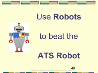 40
Use Robots
to beat the
ATS Robot
© Copyright 2017 – Denis Curtin – www.JobSearchChicago.com – All Rights Reserved
 