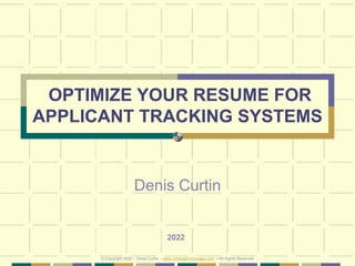 OPTIMIZE YOUR RESUME FOR
APPLICANT TRACKING SYSTEMS
Denis Curtin
2022
© Copyright 2022 – Denis Curtin – www.JobSearchChicago.com – All Rights Reserved
 