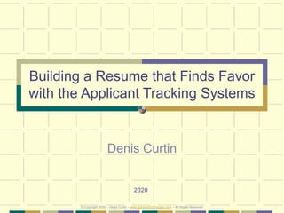 Building a Resume that Finds Favor
with the Applicant Tracking Systems
Denis Curtin
2020
© Copyright 2020 – Denis Curtin – www.JobSearchChicago.com – All Rights Reserved
 