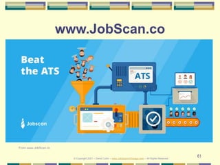 61
www.JobScan.co
From www.JobScan.co
© Copyright 2021 – Denis Curtin – www.JobSearchChicago.com – All Rights Reserved
 