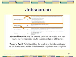 77
Jobscan.co
© Copyright 2021 – Denis Curtin – www.JobSearchChicago.com – All Rights Reserved
From www.JobScan.co
 