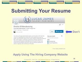 84
Submitting Your Resume
© Copyright 2021 – Denis Curtin – www.JobSearchChicago.com – All Rights Reserved
Don’t
Apply Using The Hiring Company Website
From www.LinkedIn.com
 