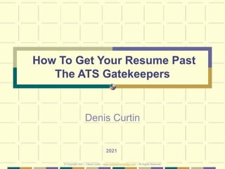 How To Get Your Resume Past
The ATS Gatekeepers
Denis Curtin
2021
© Copyright 2021 – Denis Curtin – www.JobSearchChicago.com – All Rights Reserved
 