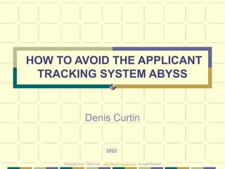 HOW TO AVOID THE APPLICANT
TRACKING SYSTEM ABYSS
Denis Curtin
2022
© Copyright 2022 – Denis Curtin – www.JobSearchChicago.com – All Rights Reserved
 