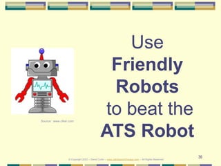 36
Use
Friendly
Robots
to beat the
ATS Robot
© Copyright 2022 – Denis Curtin – www.JobSearchChicago.com – All Rights Reser...