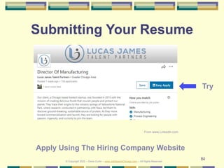 84
Submitting Your Resume
© Copyright 2022 – Denis Curtin – www.JobSearchChicago.com – All Rights Reserved
Try
Apply Using...