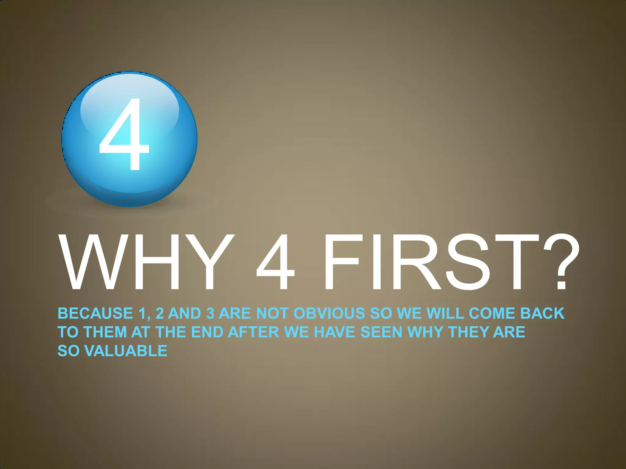 4
WHY 4 FIRST?
BECAUSE 1, 2 AND 3 ARE NOT OBVIOUS SO WE WILL COME BACK
TO THEM AT THE END AFTER WE HAVE SEEN WHY THEY ARE
SO VALUABLE
 