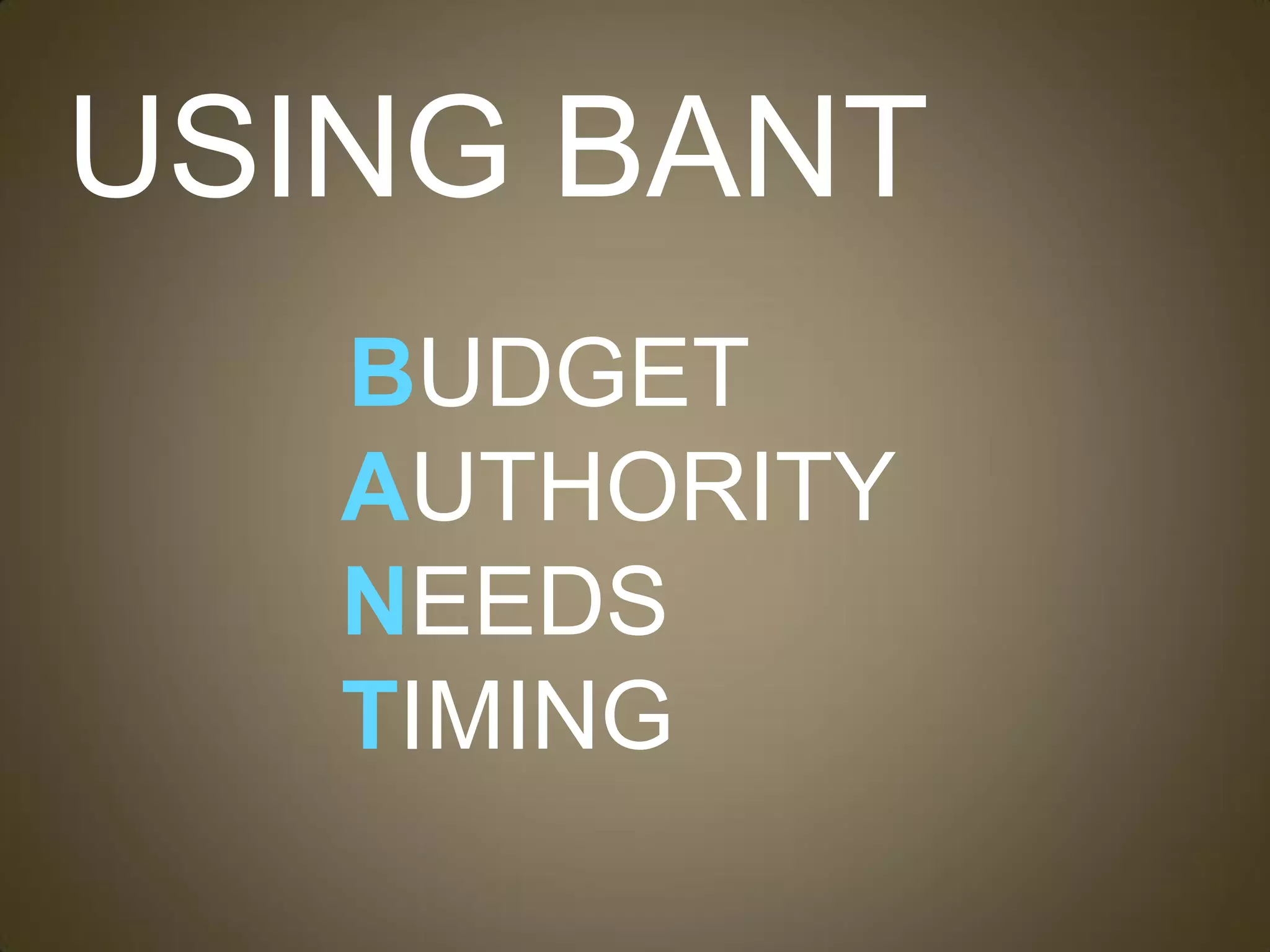 USING BANT
   BUDGET
   AUTHORITY
   NEEDS
   TIMING
 