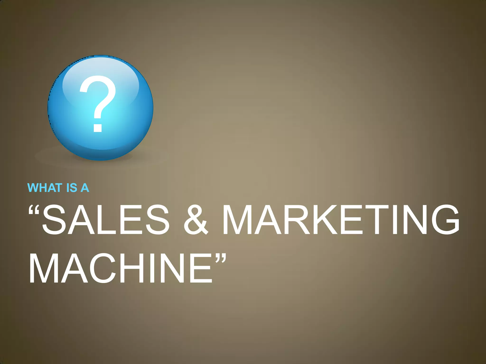 ?
WHAT IS A


“SALES & MARKETING
MACHINE”
 