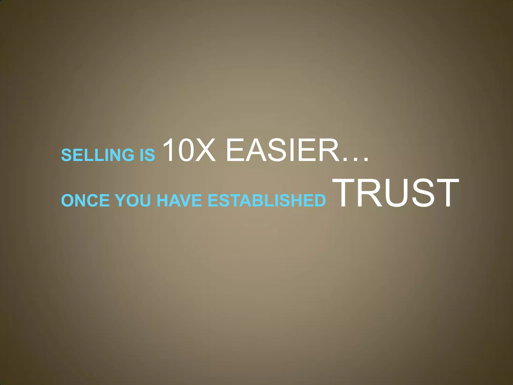 SELLING IS   10X EASIER…
ONCE YOU HAVE ESTABLISHED   TRUST
 
