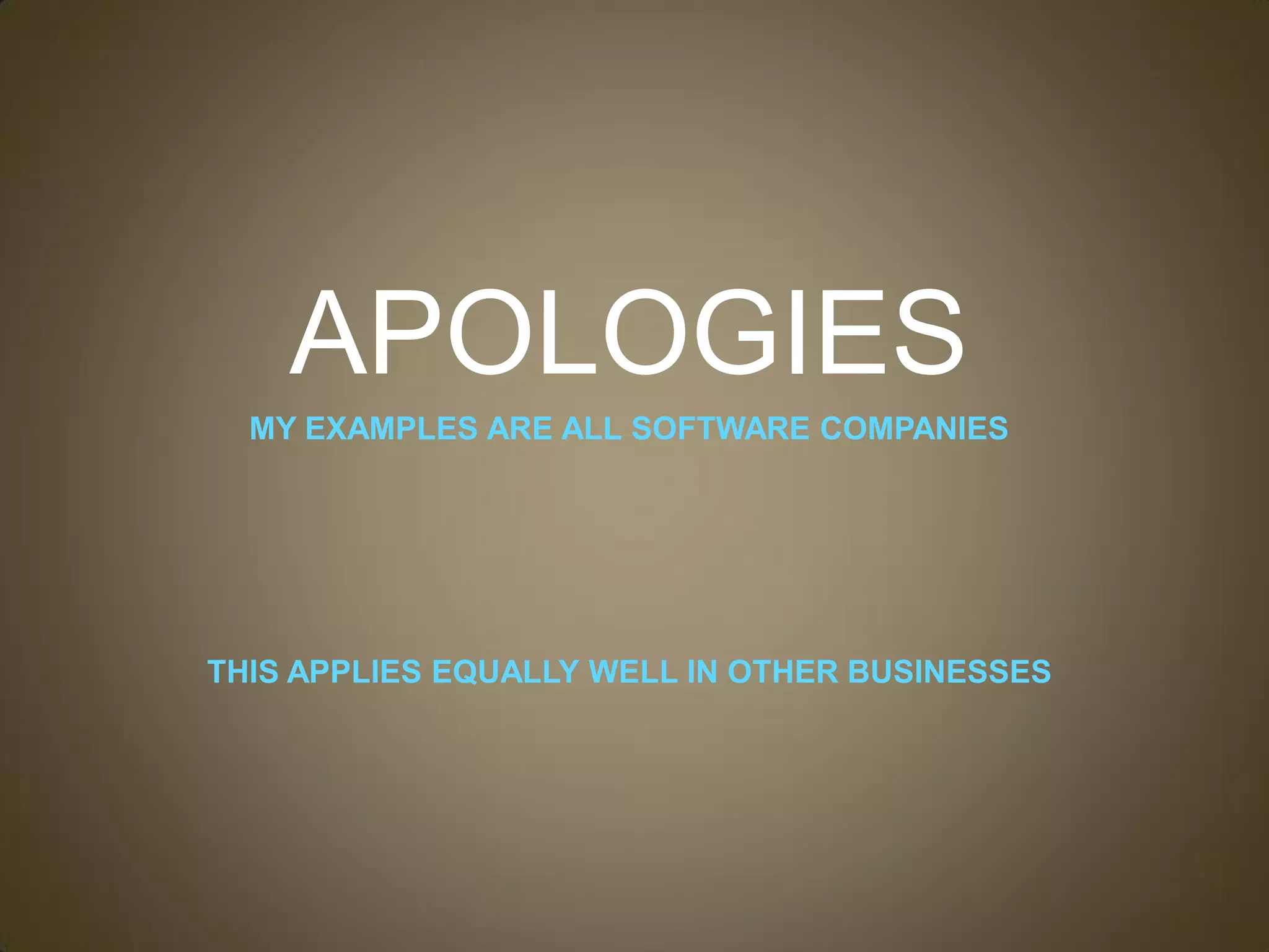 APOLOGIES
  MY EXAMPLES ARE ALL SOFTWARE COMPANIES




THIS APPLIES EQUALLY WELL IN OTHER BUSINESSES
 