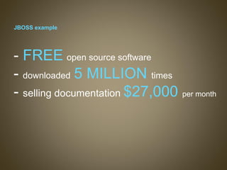 JBOSS example -  FREE   open source software  -  downloaded   5 MILLION  times  -  selling documentation  $27,000  per month 
