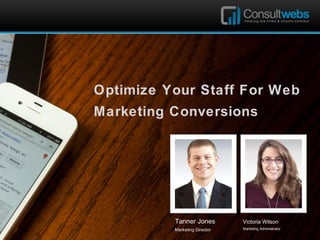 Optimize Your Staff For Web
Marketing Conversions

Tanner Jones

Victoria Wilson

Marketing Director

Marketing Administrator

 
