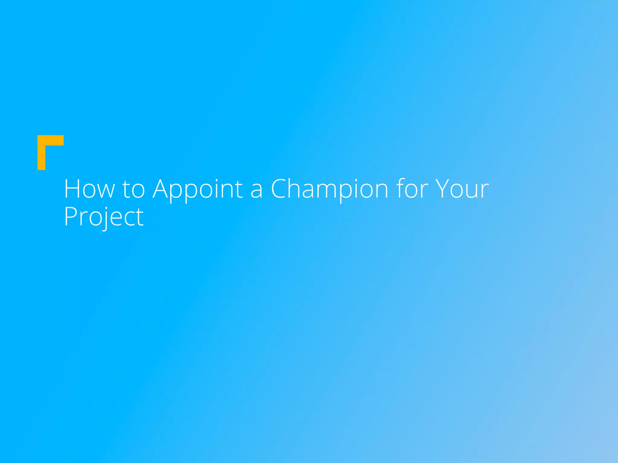 How to Appoint a Champion for Your
Project
 