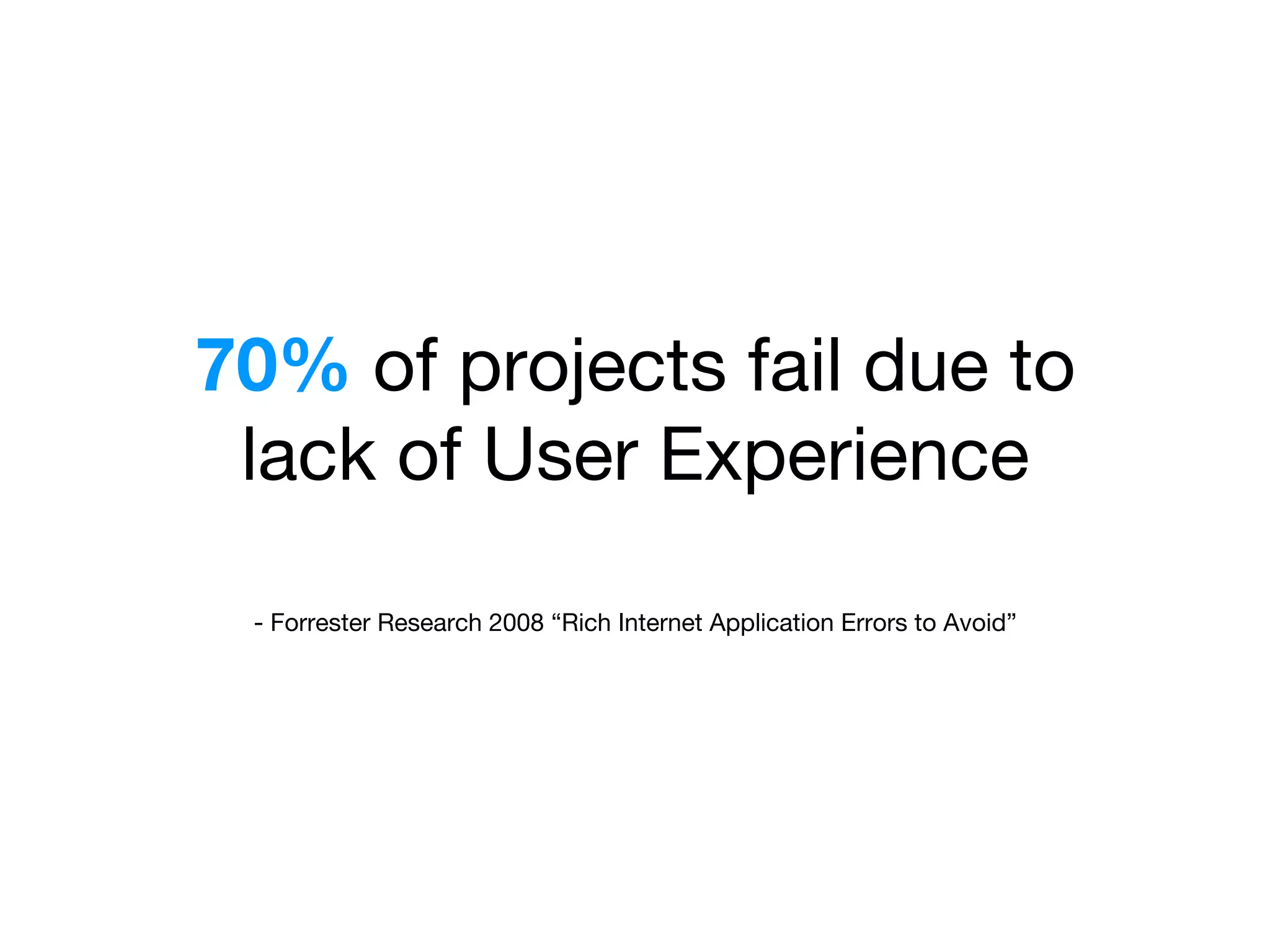 70% of projects fail due to  
lack of User Experience
 
- Forrester Research 2008 “Rich Internet Application Errors to Avoid”
 