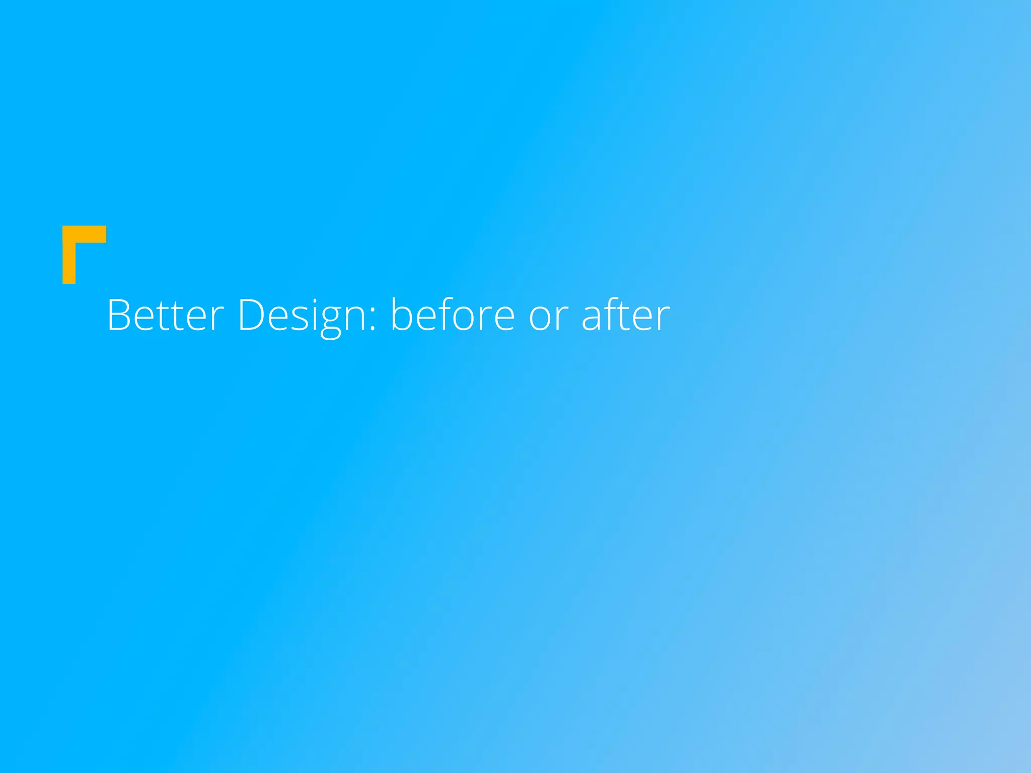Better Design: before or after
 