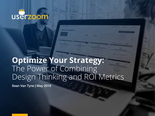 Optimize Your Strategy:
The Power of Combining
Design Thinking and ROI Metrics
Sean Van Tyne | May 2018!
 