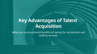 Below are some potential benefits of opting for recruitment and
staffing services:
Key Advantages of Talent
Acquisition
 