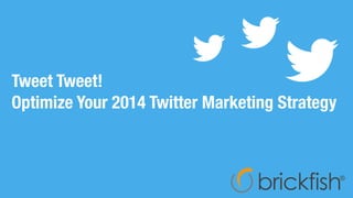 Tweet Tweet!
Optimize Your 2014 Twitter Marketing Strategy
 