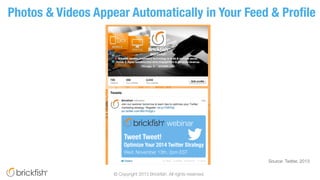 Photos & Videos Appear Automatically in Your Feed & Proﬁle
Source: Twitter, 2013
© Copyright 2013 Brickﬁsh. All rights res...
