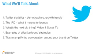 1. Twitter statistics - demographics, growth trends
2. The IPO - What it means for brands
3. What’s the next big thing? Vi...