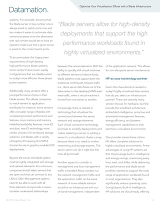 Optimize Your Virtualization Efforts with a Blade Infrastructure

Datamation

®

systems. For example, knowing that
the blade server in bay number one is
always wired to switch ports one and
two makes it easier to automate data
center processes since the alternative
with rack servers would be to have an
operator make sure that a given server
is wired to the correct switch ports.

“Blade servers allow for high-density
deployments that support the high
performance workloads found in
highly virtualized environments.”

To accommodate the huge power
requirements of high-density,
high-performance blade systems,

between the various elements. With the

of the application network. This allows

some vendors have power supply

ability to quickly shift virtual machines

for non-disruptive server maintenance.

configurations that are ideally suited

to different servers to balance loads,

to today’s more efficient three-phase

blade systems must support both the

power systems.

traditional north/south network traffic

HP as your technology partner

(i.e., client-server data flows out of the

Given the characteristics needed in

Additionally, many vendors offer a

data center to the desktops) AND east/

today’s highly virtualized data centers,

price/performance choice in their

west traffic, when a virtual machine is

how do you select an infrastructure

blade servers. This allows companies

moved from one server to another.

partner? There are certainly many

to match servers to application

vendor choices for hardware, but few

workloads.For instance, some vendors

Increasingly, there is interest in

provide the simplified architecture,

offer a broader range of blades with

technology that virtualizes the

embedded intelligence, proactive and

increased processor performance and

connections between the server,

automated management features,

features, more memory and memory

network and storage elements.

energy efficiency, and systems

reliability/availability features, more IO

Such virtual connection technology

management capabilities to truly

and slots, new IO technology, more

promises to simplify deployments and

optimize a virtualized environment.

vendor choices of in-enclosure storage

makes replacing a server or adding a

solutions, and blades with a variety

server to a virtualization cluster a snap

One provider meets these criteria.

of Graphics Processing Unit (GPU)

because there is no need to involve

HP offers complete solutions for

choices for use in graphics-enabled VDI

networking and storage experts. The

highly virtualized environments. Prime

deployments.

server admin can do it right the first

advantages of using HP systems are

time all by himself.

that they leverage built-in intelligence

Beyond the server, the blade system

and energy savings, maximizing every

must be tightly integrated with storage

Another aspect to consider is

hour, watt, and dollar, while delivering

and network elements. At a minimum,

management and how management

the performance and blade server

companies should select servers that

traffic is handled. Many vendors run

portfolio needed to support the wide

are open and that can connect to any

the network management traffic and

range of application workloads found

LAN or SAN. Management systems

the application traffic on the same

in most organizations. They also

need to be able to work with all

network. A more reliable solution

significantly reduce operating costs.

three elements and provide a means

would be an infrastructure with out-

Going beyond built-in intelligence,

to better understand relationships

of-band management, independent

HP solutions are cloud-ready, offering

© 2013, QuinStreet, Inc.

4

 