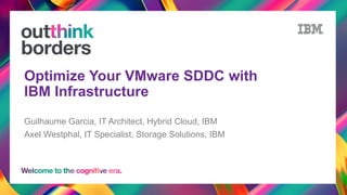 Optimize Your VMware SDDC with
IBM Infrastructure
Guilhaume Garcia, IT Architect, Hybrid Cloud, IBM
Axel Westphal, IT Specialist, Storage Solutions, IBM
 