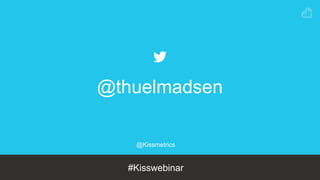 @Kissmetrics
#Kisswebinar
@thuelmadsen
 