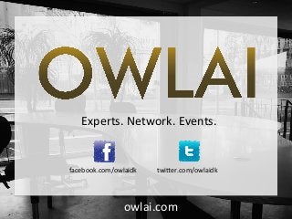!
!
!
!!Experts.!Network.!Events.!
facebook.com/owlaidk! twi9er.com/owlaidk!
owlai.com!
 