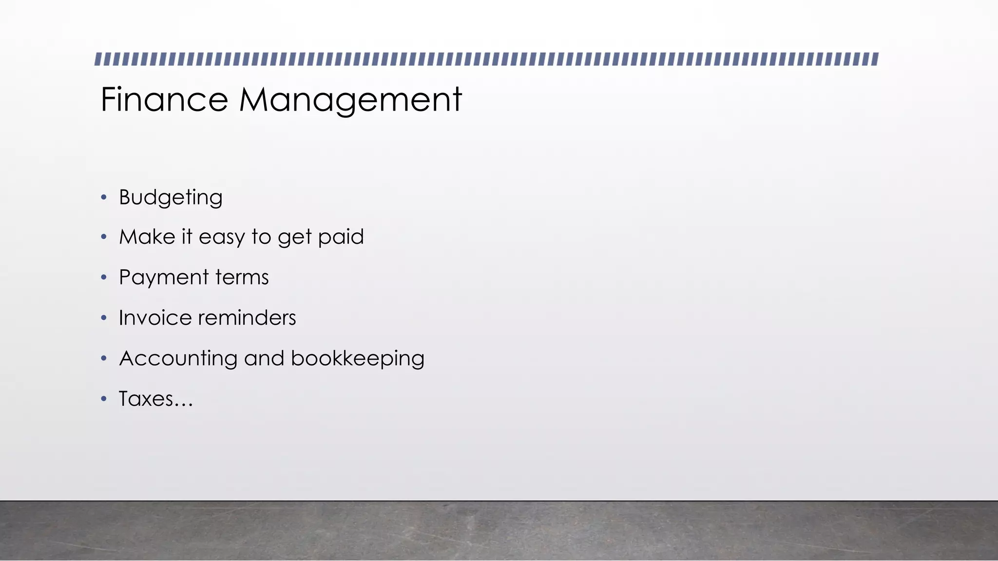 Finance Management
• Budgeting
• Make it easy to get paid
• Payment terms
• Invoice reminders
• Accounting and bookkeeping
• Taxes…
 