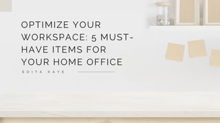 E D I T A K A Y E
OPTIMIZE YOUR
WORKSPACE: 5 MUST-
HAVE ITEMS FOR
YOUR HOME OFFICE
 