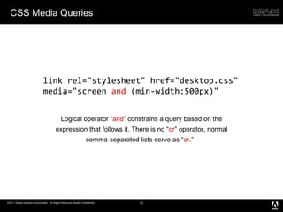 CSS Media Queries Logical operator “ and ” constrains a query based on the expression that follows it. There is no “ or ” operator, normal comma-separated lists serve as “ or .”  link rel="stylesheet" href="desktop.css" media="screen  and  (min-width:500px)" 
