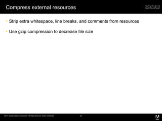 Compress external resources Strip extra whitespace, line breaks, and comments from resources Use gzip compression to decrease file size 