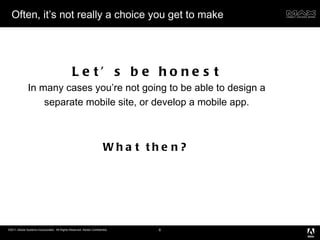 Often, it’s not really a choice you get to make Let’s be honest In many cases you’re not going to be able to design a separate mobile site, or develop a mobile app. What then? 