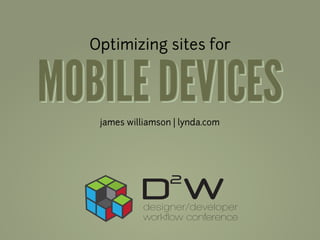 Optimizing sites for


MOBILE DEVICES
   james williamson | lynda.com
 