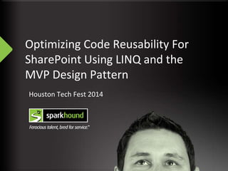 Optimizing Code Reusability For 
SharePoint Using LINQ and the 
MVP Design Pattern 
Houston Tech Fest 2014 
 