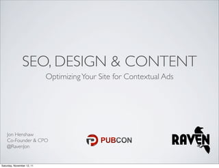 SEO, DESIGN & CONTENT
                            Optimizing Your Site for Contextual Ads




    Jon Henshaw
    Co-Founder & CPO
    @RavenJon


Saturday, November 12, 11
 