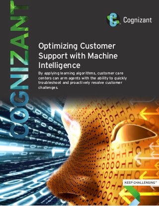 Optimizing Customer
Support with Machine
Intelligence
By applying learning algorithms, customer care
centers can arm agents with the ability to quickly
troubleshoot and proactively resolve customer
challenges.
 
