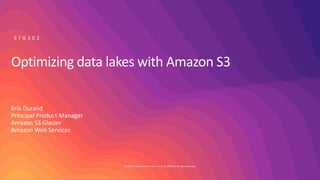 © 2019, Amazon Web Services, Inc. or its affiliates. All rights reserved.
Optimizing data lakes with Amazon S3
Erik Durand
Principal Product Manager
Amazon S3 Glacier
Amazon Web Services
 