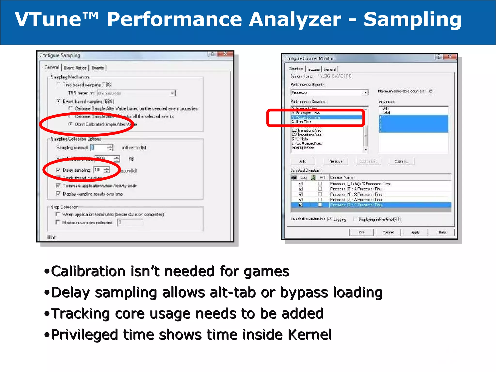 VTune™ Performance Analyzer - Sampling Calibration isn’t needed for games Delay sampling allows alt-tab or bypass loading Tracking core usage needs to be added Privileged time shows time inside Kernel 