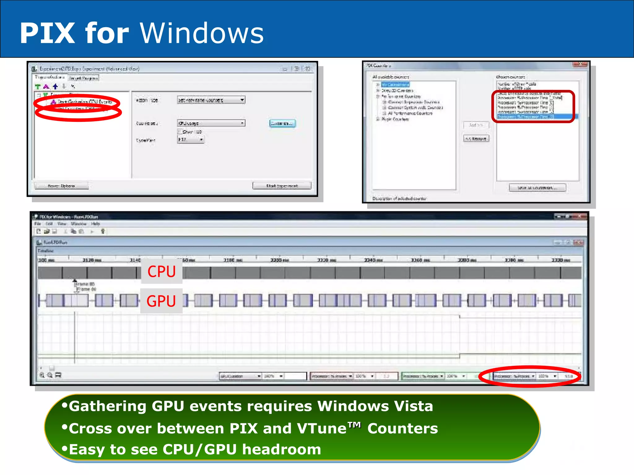 PIX for  Windows   CPU GPU Gathering GPU events requires Windows Vista Cross over between PIX and VTune ™  Counters Easy to see CPU/GPU headroom 