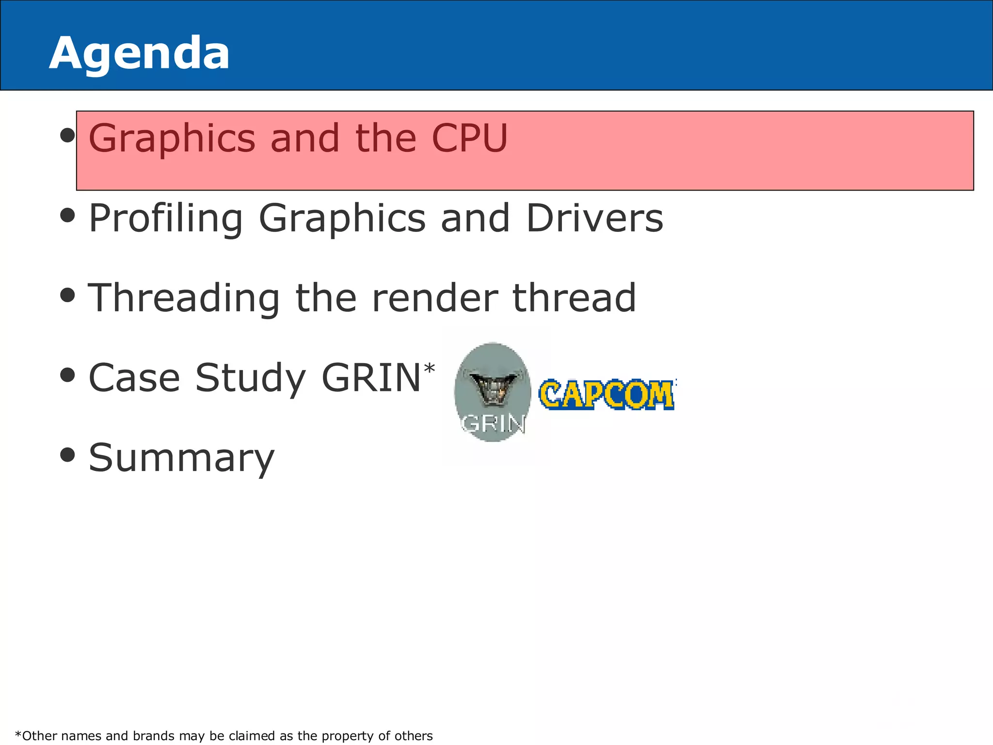 Agenda Graphics and the CPU Profiling Graphics and Drivers Threading the render thread Case Study GRIN * Summary *Other names and brands may be claimed as the property of others 