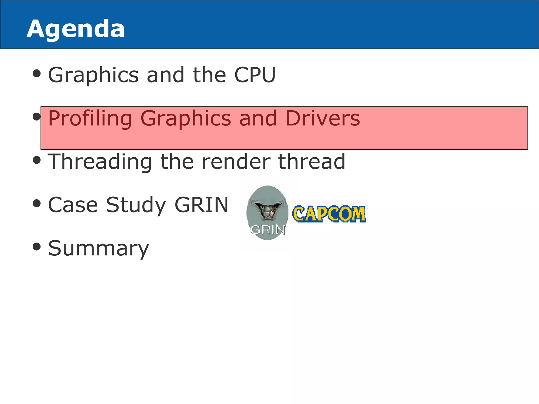 Agenda Graphics and the CPU Profiling Graphics and Drivers Threading the render thread Case Study GRIN Summary 