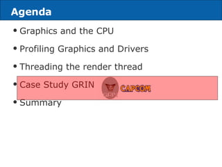 Agenda Graphics and the CPU Profiling Graphics and Drivers Threading the render thread Case Study GRIN Summary *Other names and brands may be claimed as the property of others 